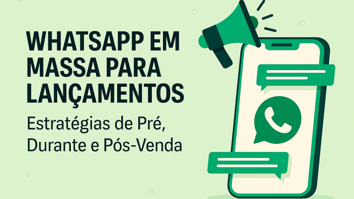 WhatsApp em Massa para Lançamentos: Estratégias de Pré, Durante e Pós-Venda